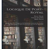 Blaise Pascal Logique De Port-Royal: Suivie Des Trois Fragments De Pascal Sur