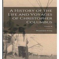 Washington Irving A History of the Life & Voyages of Christopher Columbus; Volume