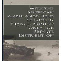 Anonymous With the American Ambulance Field Service in France. Printed Only in White