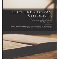 C. H. Spurgeon Lectures to my Students: Being Addresses Delivered to the Students