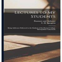 C. H. Spurgeon Lectures to my Students: Being Addresses Delivered to the Students in White