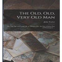 John Taylor The old, old, Very old man ; or, The age & Long Life of Thomas in White