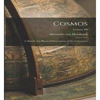Alexander von Humboldt Cosmos: A Sketch of a Physical Description of the Universem;