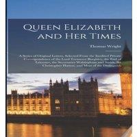 Thomas Wright Queen Elizabeth & Her Times: A Series of Original Letters