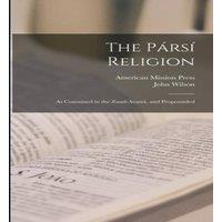 John Wilson The Parsi Religion: As Contained in the Zand-Avasta, and