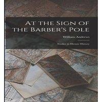 William Andrews At the Sign of the Barber's Pole: Studies in Hirsute History in White