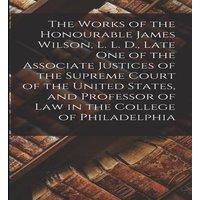 Anonymous The Works of the Honourable James Wilson, L. L. D., Late One of