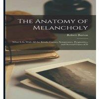 Robert Burton The Anatomy of Melancholy: What It Is, With All the Kinds, Causes