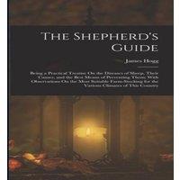 James Hogg The Shepherd's Guide: Being a Practical Treatise On the Diseases