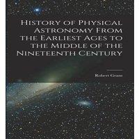Robert Grant History of Physical Astronomy From the Earliest Ages to the Middle in White