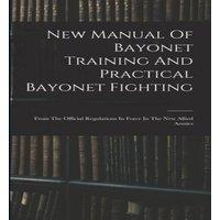 Anonymous New Manual Of Bayonet Training & Practical Bayonet Fighting: in White