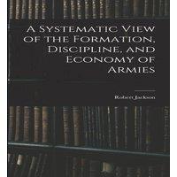 Robert Jackson A Systematic View of the Formation, Discipline, & Economy of