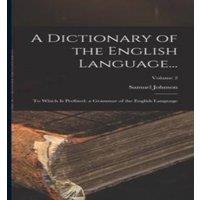 Samuel Johnson A Dictionary of the English Language...: To Which Is Prefixed, a