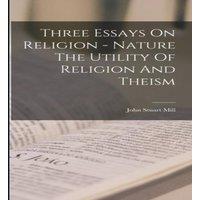 John Stuart Mill Three Essays On Religion - Nature The Utility Of Religion And