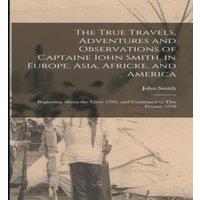 John Smith The True Travels, Adventures & Observations of Captaine Iohn in White