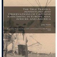 John Smith The True Travels, Adventures & Observations of Captaine Iohn