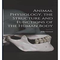 John Cleland Animal Physiology, the Structure & Functions of the Human Body