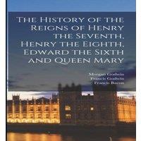 Francis Bacon The History of the Reigns of Henry the Seventh, Henry the Eighth