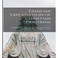 Anonymous ... Familiar Explanation of Christian Doctrine: Adapted for the