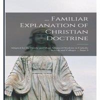 Anonymous ... Familiar Explanation of Christian Doctrine: Adapted for the in White