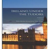 Anonymous Ireland Under the Tudors: With a Succinct Account of the Earlier