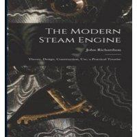 John Richardson The Modern Steam Engine: Theory, Design, Construction, Use; a in White