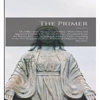 Anonymous The Primer: Or, Office of the Blessed Virgin Mary ; With a new and in White