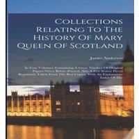 James Anderson Collections Relating To The History Of Mary Queen Of Scotland: In