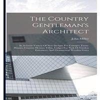 John Miller The Country Gentleman's Architect: In A Great Variety Of New