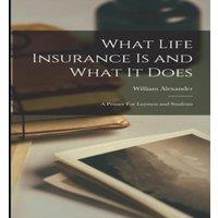 William Alexander What Life Insurance Is & What It Does: A Primer For Laymen and in White