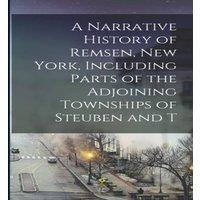Anonymous A Narrative History of Remsen, New York, Including Parts of the in White