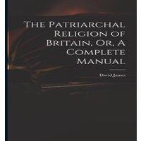 David James The Patriarchal Religion of Britain, Or, A Complete Manual