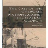 Richard Peters The Case of the Cherokee Nation Against the State of Georgia