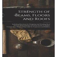 Anonymous Strength of Beams, Floors & Roofs: Including Directions for