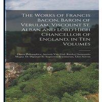 Anonymous The Works of Francis Bacon, Baron of Verulam, Viscount St. Alban
