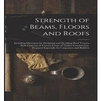 Anonymous Strength of Beams, Floors & Roofs: Including Directions for in White