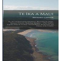 Richard Taylor Te Ika a Maui: Or, New Zealand & Its Inhabitants. Illustrating