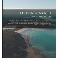 Richard Taylor Te Ika a Maui: Or, New Zealand & Its Inhabitants. Illustrating in White