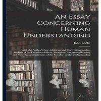 John Locke An Essay Concerning Human Understanding: With the Author's Last
