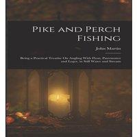 John Martin Pike & Perch Fishing: Being a Practical Treatise On Angling With in White