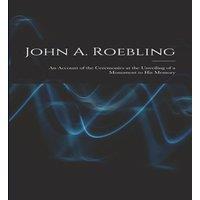 Anonymous John A. Roebling; An Account of the Ceremonies at the Unveiling of in White