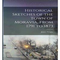 James Wright Historical Sketches of the Town of Moravia, From 1791 to 1873 in White