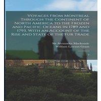 Alexander Mackenzie Voyages From Montreal Through the Continent of North America to in White