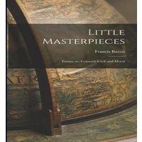Francis Bacon Little Masterpieces: Essays, or, Counsels Civil & Moral