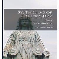 Edwin Abbott Abbott St. Thomas of Canterbury: His Death & Miracles; Volume II