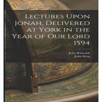 John King Lectures Upon Jonah, Delivered at York in the Year of Our Lord in White