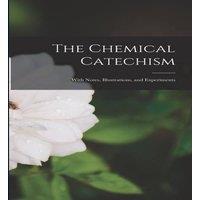 Anonymous The Chemical Catechism: With Notes, Illustrations, & Experiments