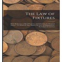 Anonymous The Law of Fixtures: With Reference to Real Property, & Chattels