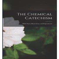 Anonymous The Chemical Catechism: With Notes, Illustrations, & Experiments in White