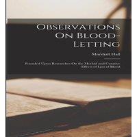 Marshall Hall Observations On Blood-Letting: Founded Upon Researches On the